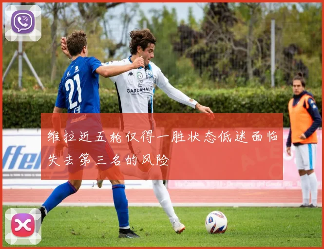 维拉近五轮仅得一胜状态低迷面临失去第三名的风险