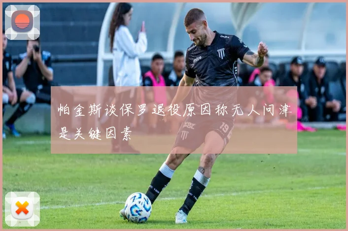 帕金斯谈保罗退役原因称无人问津是关键因素