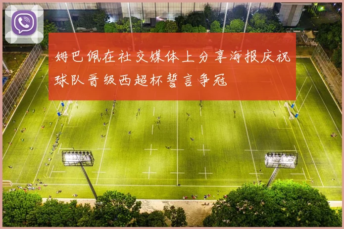 姆巴佩在社交媒体上分享海报庆祝球队晋级西超杯誓言争冠