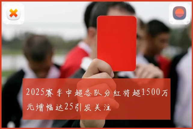 2025赛季中超各队分红将超1500万元增幅达25引发关注