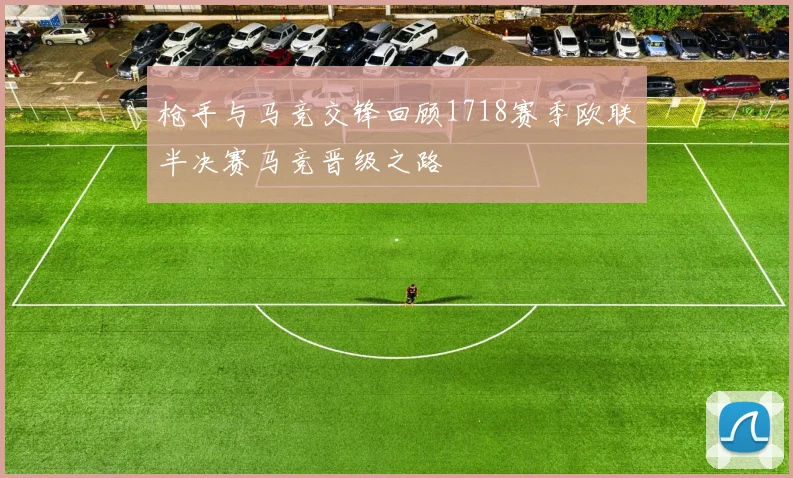 枪手与马竞交锋回顾1718赛季欧联半决赛马竞晋级之路