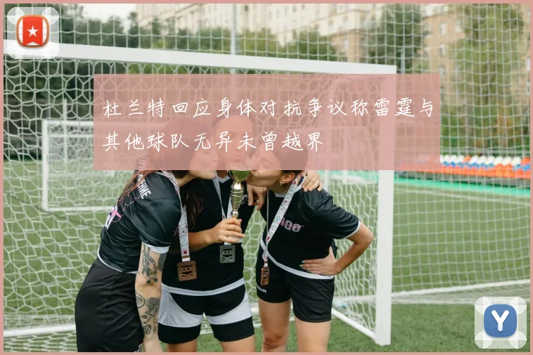 杜兰特回应身体对抗争议称雷霆与其他球队无异未曾越界