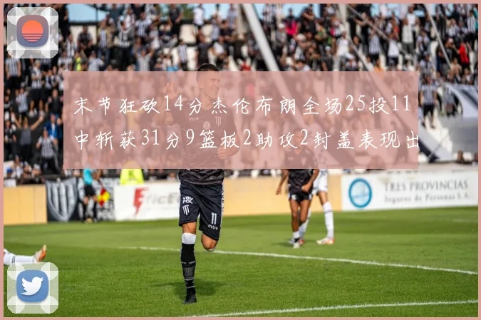 末节狂砍14分杰伦布朗全场25投11中斩获31分9篮板2助攻2封盖表现出色