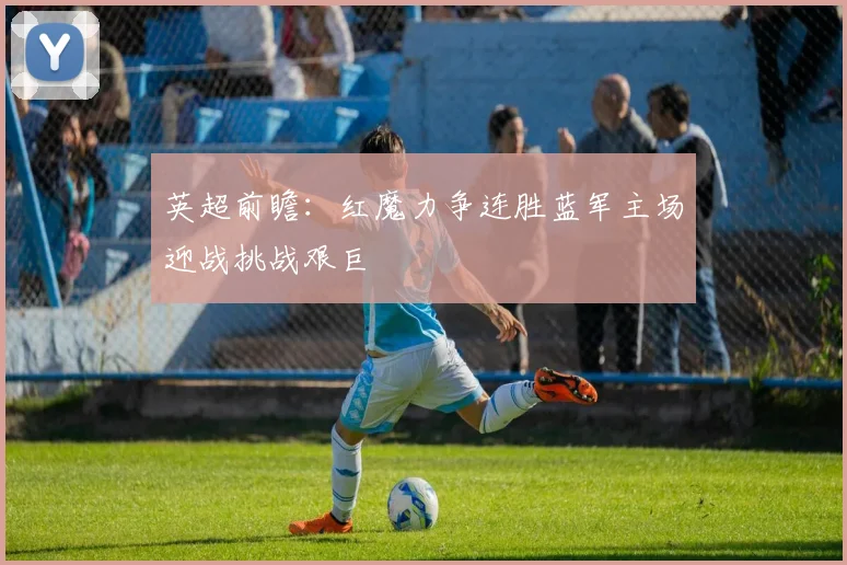 英超前瞻：红魔力争连胜蓝军主场迎战挑战艰巨
