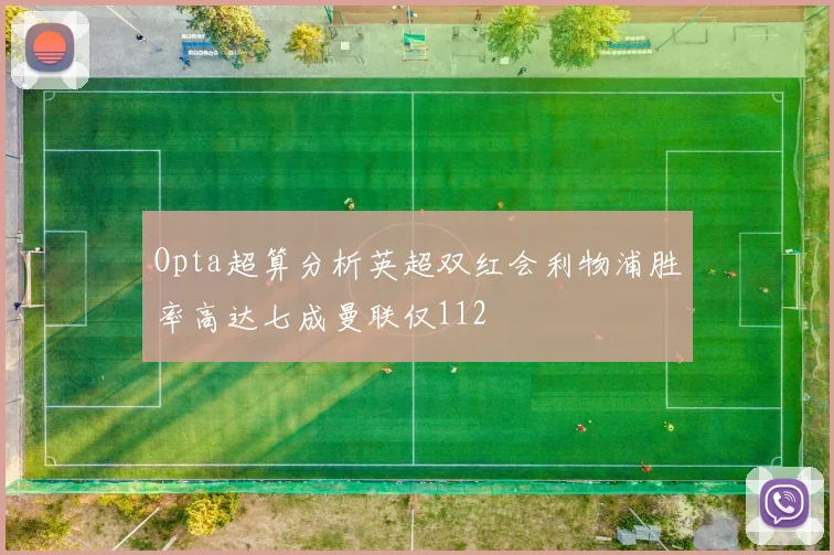 Opta超算分析英超双红会利物浦胜率高达七成曼联仅112