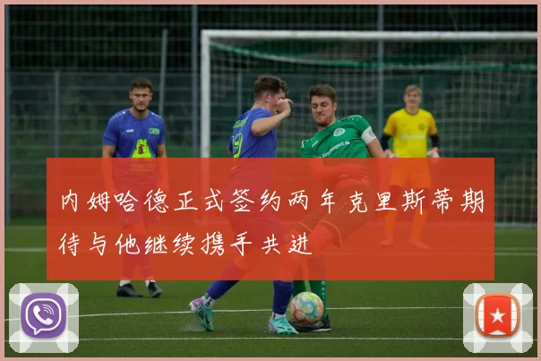 内姆哈德正式签约两年克里斯蒂期待与他继续携手共进