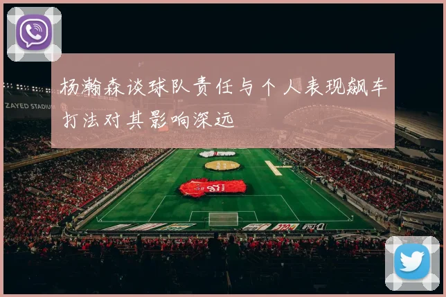 杨瀚森谈球队责任与个人表现飙车打法对其影响深远